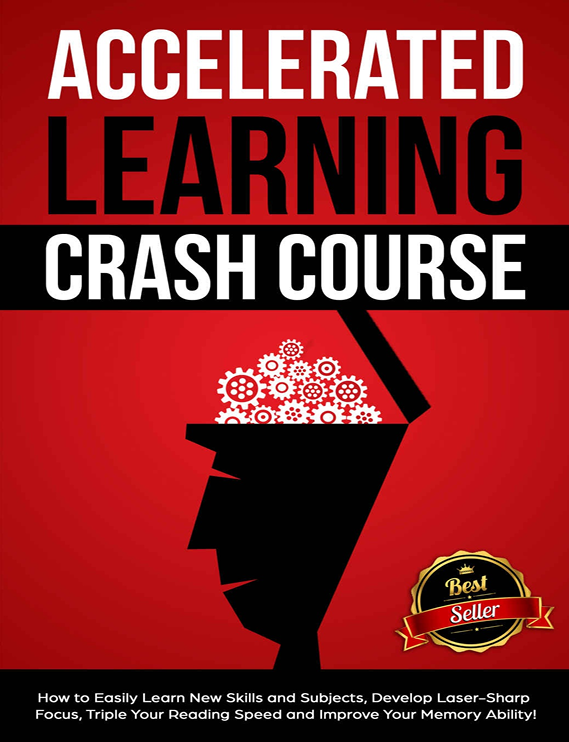 Accelerated Learning Crash Course: How to Easily Learn New Skills and Subjects, Develop Laser-Sharp Focus, Triple Your Reading Speed and Improve Your Memory Ability!